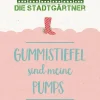 Die Stadtgärtner Geschenkideen>Saatgrüße- Gummistiefel sind meine Pumps